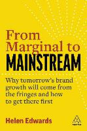 From Marginal to Mainstream – Why Tomorrow′s Brand Growth Will Come from the Fringes – and How to Get There First de Helen Edwards