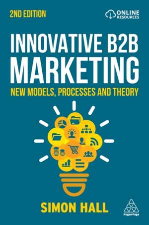 Innovative B2B Marketing – New Models, Processes and Theory de Simon Hall