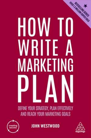 How to Write a Marketing Plan – Define Your Strategy, Plan Effectively and Reach Your Marketing Goals de John Westwood