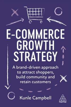 E–Commerce Growth Strategy – A Brand–Driven Approach to Attract Shoppers, Build Community and Retain Customers de Kunle Campbell