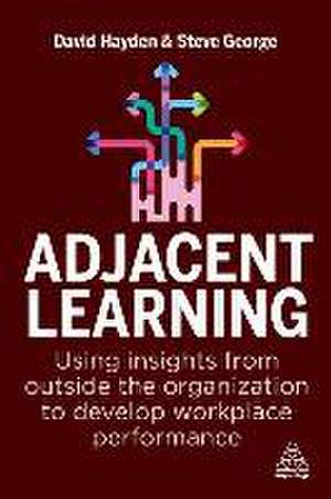 Adjacent Learning – Using Insights from Outside the Organization to Develop Workplace Performance de David Hayden