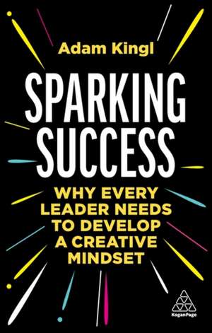 Sparking Success: Why Every Leader Needs to Develop a Creative Mindset de Adam Kingl