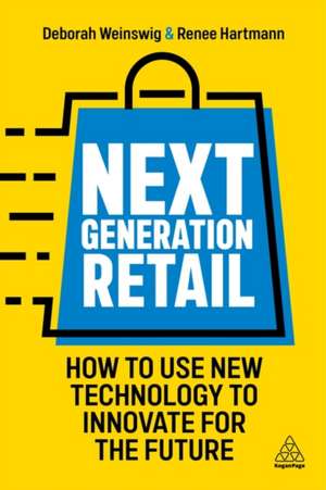 Next Generation Retail – How to Use New Technology to Innovate for the Future: How to Use New Technology to Innovate for the Future de Deborah Weinswig