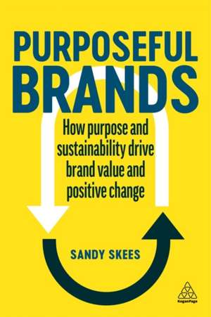 Purposeful Brands – How Purpose and Sustainability Drive Brand Value and Positive Change de Sandy Skees