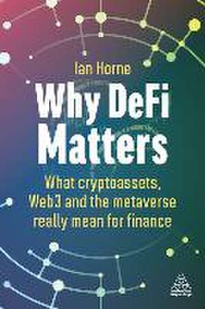 Why DeFi Matters – What Cryptoassets, Web3 and the Metaverse Really Mean for Finance de Ian Horne