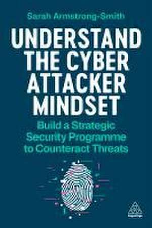 Understand the Cyber Attacker Mindset – Build a Strategic Security Programme to Counteract Threats de Sarah Armstrong–smith