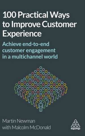 100 Practical Ways to Improve Customer Experienc – Achieve End–to–End Customer Engagement in a Multichannel World de Martin Newman