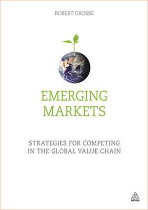 Emerging Markets – Strategies for Competing in the Global Value Chain de Robert Grosse