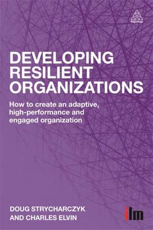 Developing Resilient Organizations – How to Create an Adaptive, High–Performance and Engaged Organization de Doug Strycharczyk