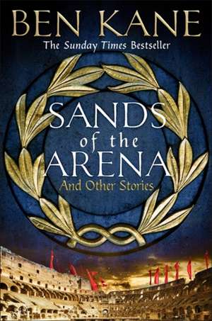 Sands of the Arena and Other Stories de Ben Kane