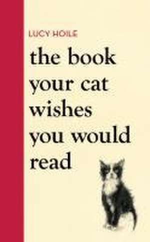 The Book Your Cat Wishes You Would Read de Lucy Hoile