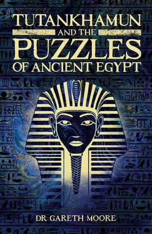 Tutankhamun and the Puzzles of Ancient Egypt de Gareth Moore