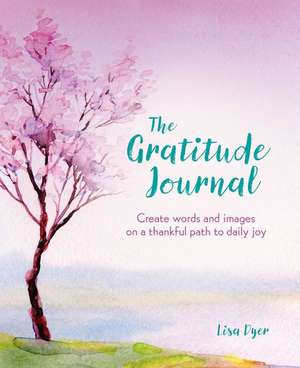 The Gratitude Journal: Create Words and Images on a Thankful Path to Daily Joy de Lisa Dyer