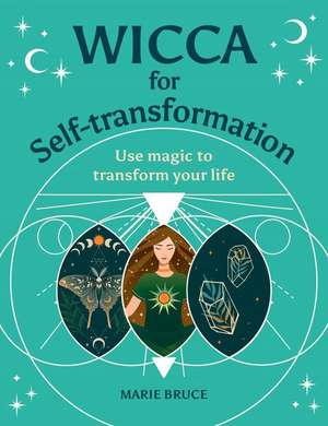 Wicca for Self-Transformation: Use Magic to Transform Your Life de Marie Bruce