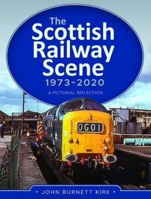 The Scottish Railway Scene 1973-2020: A Pictorial Reflection de John Burnett Kirk