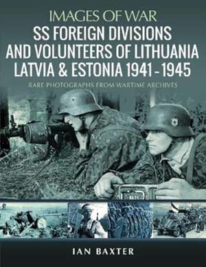 SS Foreign Divisions & Volunteers of Lithuania, Latvia and Estonia, 1941-1945 de Ian Baxter