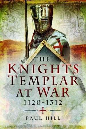 The Knights Templar at War, 1120-1312 de Paul Hill