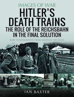 Hitler's Death Trains: The Role of the Reichsbahn in the Final Solution de Ian Baxter