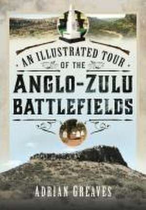 An Illustrated Tour of the 1879 Anglo-Zulu Battlefields de Adrian Greaves