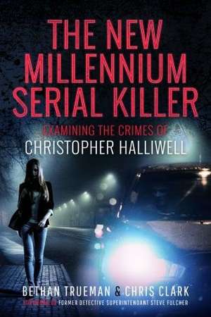 The New Millennium Serial Killer: Examining the Crimes of Christopher Halliwell de Bethan Trueman