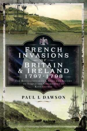 French Invasions of Britain and Ireland, 1797 1798 de Paul L Dawson