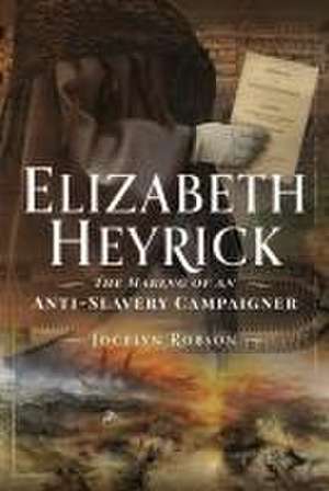 Elizabeth Heyrick: The Making of an Anti-Slavery Campaigner de Jocelyn Robson