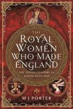 The Royal Women Who Made England de M J Porter