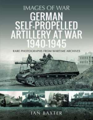 German Self-Propelled Artillery at War 1940-1945 de Ian Baxter