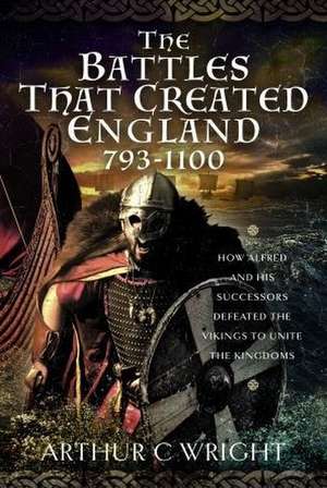 BATTLES THAT CREATED ENGLAND 7 de Arthur C Wright