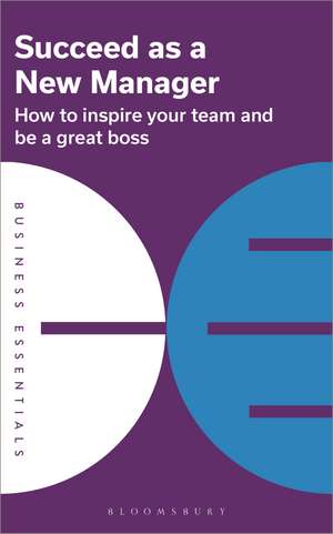 Succeed as a New Manager: How to inspire your team and be a great boss de Bloomsbury Publishing