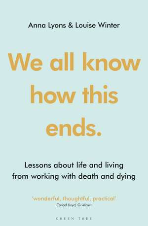 We all know how this ends: Lessons about life and living from working with death and dying de Anna Lyons