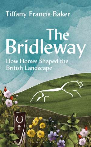 The Bridleway: How Horses Shaped the British Landscape – WINNER OF THE ELWYN HARTLEY-EDWARDS AWARD de Tiffany Francis-Baker