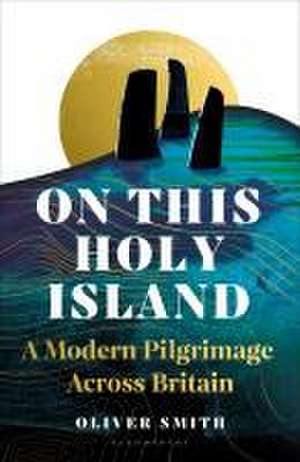 On This Holy Island: A Modern Pilgrimage Across Britain de Oliver Smith