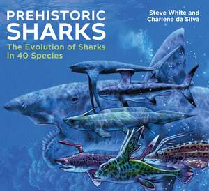 Prehistoric Sharks: The Evolution of Sharks in 40 Species de Steve White