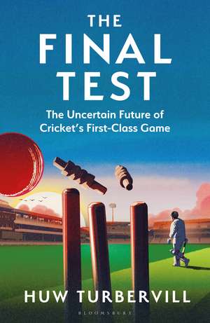 The Final Test: The Uncertain Future of Cricket’s First-Class Game de Huw Turbervill