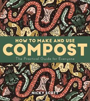 How to Make and Use Compost: The Practical Guide for Everyone de Nicky Scott