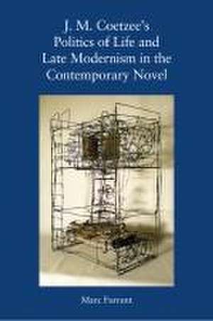 J. M. Coetzee's Politics of Life and Late Modernism in the Contemporary Novel de Marc Farrant