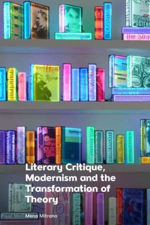 Literary Critique, Modernism and the Transformation of Theory de Mena Mitrano