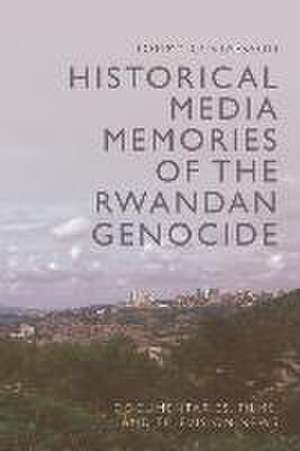 Historical Media Memories of the Rwandan Genocide de Tommy Gustafsson