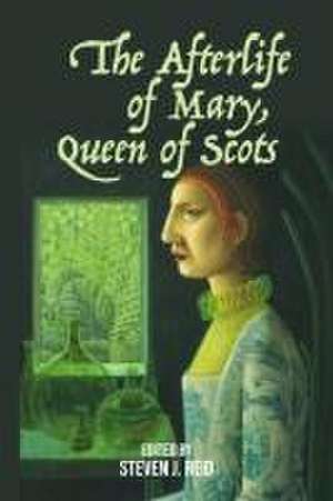 The Afterlife of Mary, Queen of Scots de Steven J Reid