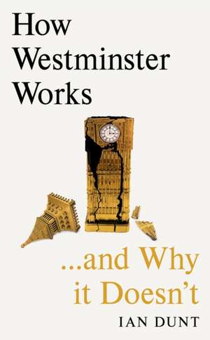 How Westminster Works . . . and Why It Doesn't de Ian Dunt