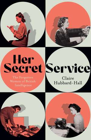 Her Secret Service: The Forgotten Women of British Intelligence de Claire Hubbard-Hall