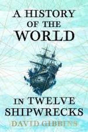 Gibbins, D: History of the World in Twelve Shipwrecks de David Gibbins