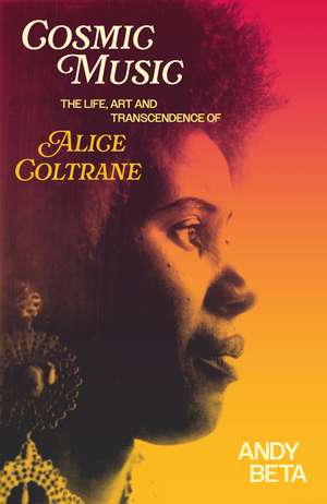 Cosmic Music: The Life, Art and Transcendence of Alice Coltrane de Andy Beta