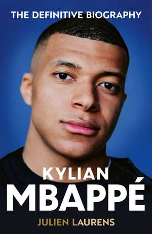 Kylian Mbappe: The Definitive Biography of the World Cup Star de Julien Laurens