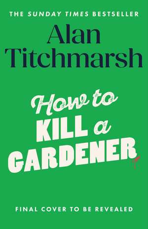 How To Kill A Gardener: the brilliant new cosy crime mystery from the beloved gardener and national treasure de Alan Titchmarsh