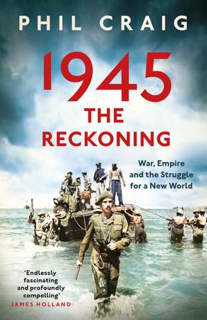 1945: The Reckoning: War, Empire and the Struggle for a New World de Phil Craig