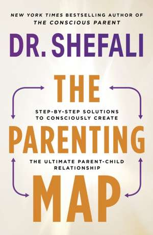 The Parenting Map: Step-by-Step Solutions to Consciously Create the Ultimate Parent-Child Relationship de Shefali Tsabary