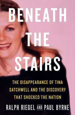 Beneath the Stairs: The Disappearance of Tina Satchwell and the Discovery that Shocked the Nation de Ralph Riegel