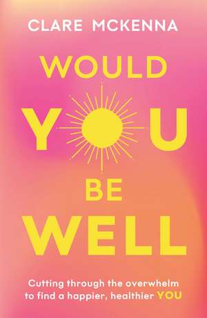 Would You Be Well?: Cut Through the Overwhelm to Find a Happier You de Clare McKenna
